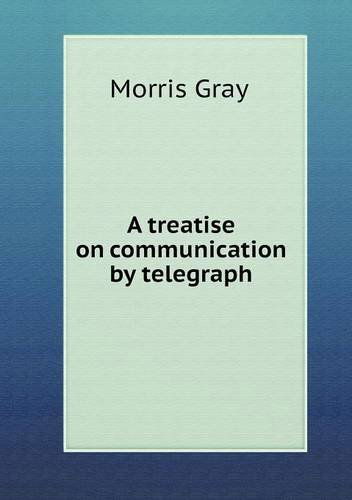 Cover for Morris Gray · A Treatise on Communication by Telegraph (Paperback Book) (2013)