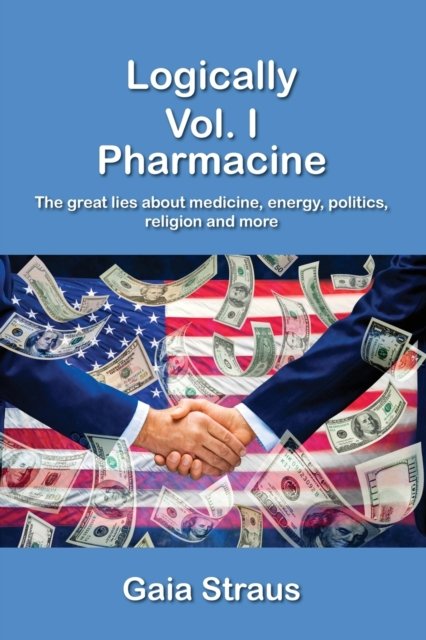 Logically Vol. I - Pharmacine - The great lies about medicine, energy, politics, religion and more - Gaia Straus - Books - Youcanprint - 9788831607605 - March 14, 2019