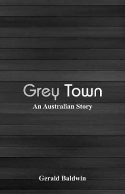 Cover for Gerald Baldwin · Grey Town: An Australian Story (Paperback Book) (2018)