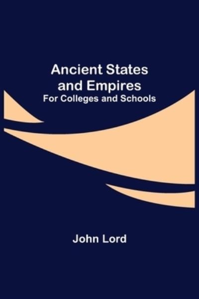Ancient States and Empires; For Colleges and Schools - John Lord - Kirjat - Alpha Edition - 9789355346605 - perjantai 22. lokakuuta 2021