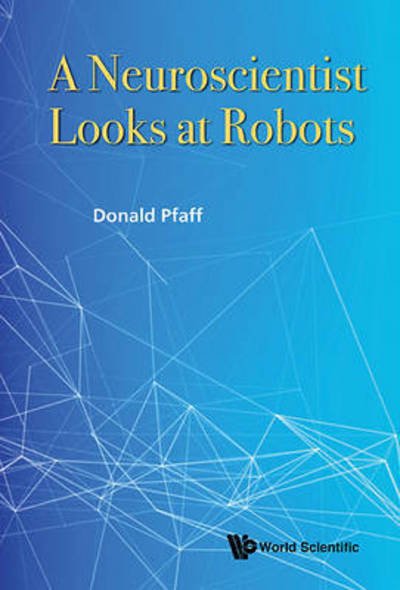 Cover for Pfaff, Donald W (The Rockefeller Univ, Usa) · Neuroscientist Looks At Robots, A (Hardcover Book) (2015)