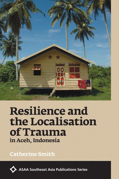 Cover for Catherine Smith · Resilience and the Localisation of Trauma in Aceh, Indonesia - ASAA Southeast Asian Publications Series (Paperback Book) (2017)