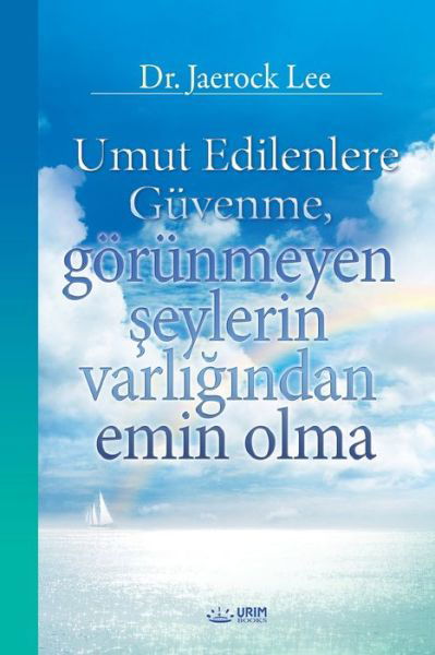 Umut Edilenlere Guvenme, goerunmeyen &#351; eylerin varl&#305; &#287; &#305; ndan emin olma (Turkish) - Lee Jaerock - Books - Urim Books USA - 9791126305605 - February 12, 2020