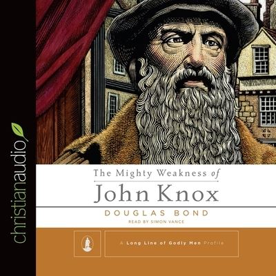 Mighty Weakness of John Knox - Douglas Bond - Music - Christianaudio - 9798200491605 - February 15, 2015