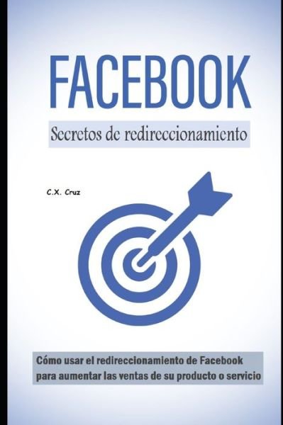 Cover for C X Cruz · Secretos de redireccionamiento de Facebook: Como usar el redireccionamiento de Facebook para aumentar las ventas de su producto o servicio (Paperback Bog) (2021)