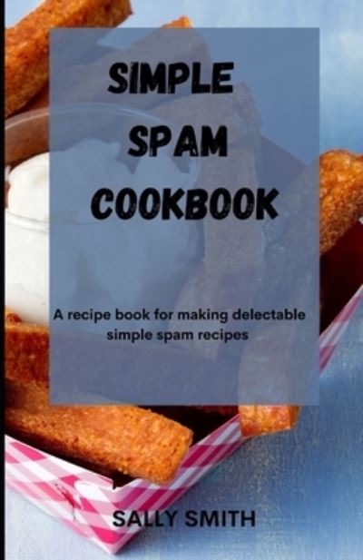 Cover for Sally Smith · Simple Spam Cookbook: A recipe book for making delectable simple spam recipes (Paperback Book) (2021)