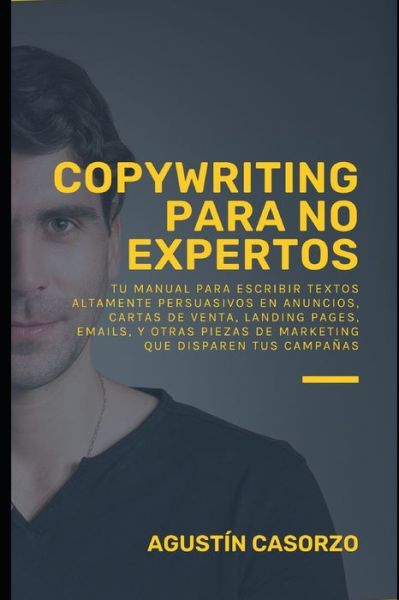 Cover for Agustin Casorzo · Copywriting para No Expertos: Tu Manual Para Escribir Textos Altamente Persuasivos En Anuncios, Cartas de Venta, Landing Pages, Emails, Y Otras Piezas de Marketing Que Disparen Tus Campanas (Paperback Book) (2021)