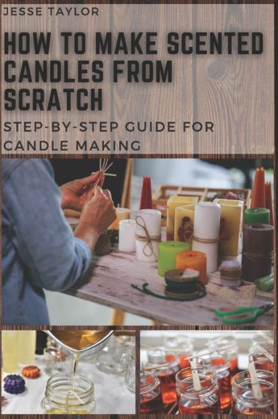 How to Make Scented Candles From Scratch - Jesse Taylor - Libros - Independently Published - 9798568089605 - 20 de noviembre de 2020