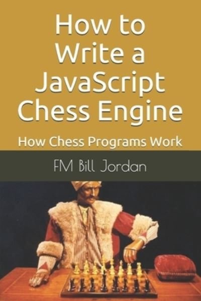 Cover for Fm Bill Jordan · How to Write a JavaScript Chess Engine: How Chess Programs Work (Pocketbok) (2020)