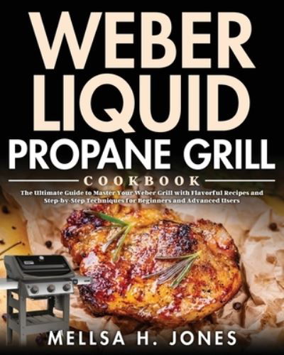 Cover for Mellsa H Jones · Weber Liquid Propane Grill Cookbook: The Ultimate Guide to Master Your Weber Grill with Flavorful Recipes and Step-by-Step Techniques for Beginners and Advanced Users (Paperback Book) (2021)