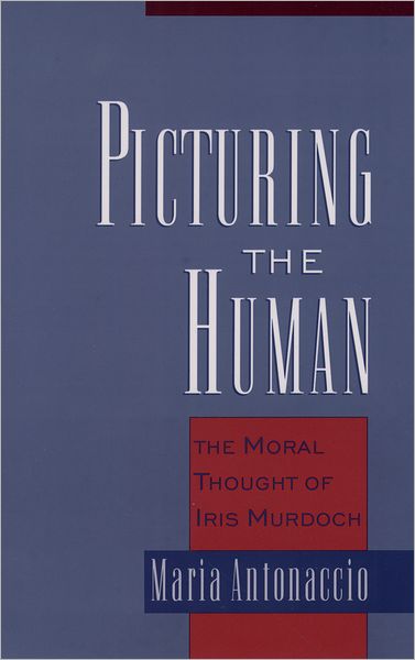 Cover for Antonaccio, Maria (Assistant Professor of Religion, Assistant Professor of Religion, Bucknell University) · Picturing the Human: The Moral Thought of Iris Murdoch (Paperback Book) (2003)