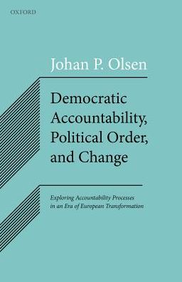 Democratic Accountability, Political Order, and Change: Exploring Accountability Processes in an Era of European Transformation - Olsen, Johan P. (Professor Emeritus in Political Science and Founding Director of Arena, Professor Emeritus in Political Science and Founding Director of Arena, Centre for European Studies, University of Oslo) - Książki - Oxford University Press - 9780198800606 - 9 marca 2017