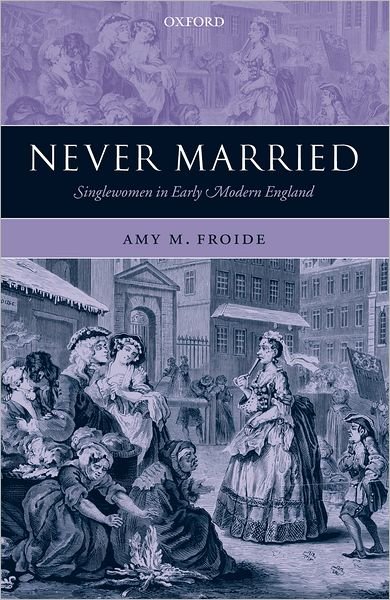 Cover for Froide, Amy M. (Assistant Professor of History, University of Maryland, Baltimore County) · Never Married: Singlewomen in Early Modern England (Hardcover bog) (2005)