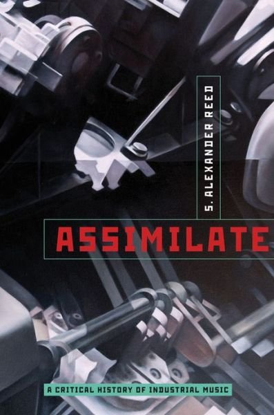 Assimilate: A Critical History of Industrial Music - Reed, S. Alexander (Professor of Music, College of Fine Arts, Professor of Music, College of Fine Arts, University of Florida) - Bücher - Oxford University Press Inc - 9780199832606 - 11. Juli 2013