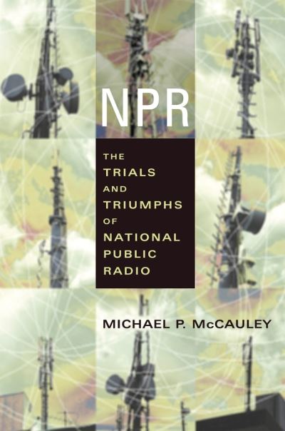 NPR: The Trials and Triumphs of National Public Radio - Michael McCauley - Books - Columbia University Press - 9780231121606 - June 14, 2005