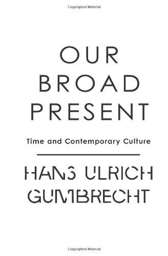 Cover for Hans Ulrich Gumbrecht · Our Broad Present: Time and Contemporary Culture - Insurrections: Critical Studies in Religion, Politics, and Culture (Hardcover Book) (2014)