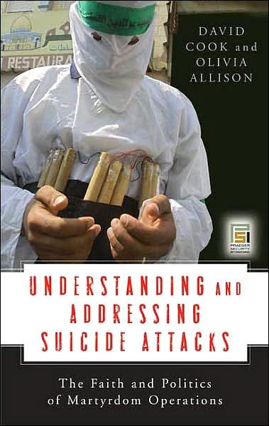 Understanding and Addressing Suicide Attacks: The Faith and Politics of Martyrdom Operations - Praeger Security International - David Cook - Books - ABC-CLIO - 9780275992606 - May 1, 2007