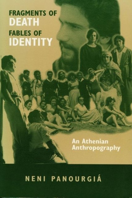 Fragments of Death, Fables of Identity: An Athenian Anthropography - New Directions in Anthropological Writing - Neni Panourgia - Kirjat - University of Wisconsin Press - 9780299145606 - sunnuntai 31. joulukuuta 1995
