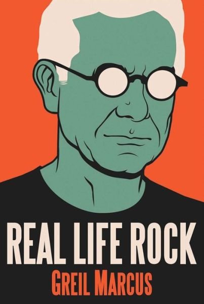 Cover for Greil Marcus · Real Life Rock: The Complete Top Ten Columns, 1986-2014 (Pocketbok) (2017)