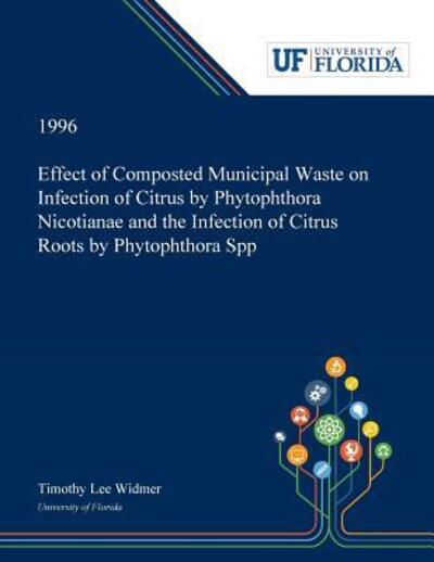 Effect of Composted Municipal Waste on Infection of Citrus by Phytophthora Nicotianae and the Infection of Citrus Roots by Phytophthora Spp - Timothy Widmer - Bøger - Dissertation Discovery Company - 9780530002606 - 31. maj 2019