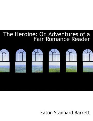 Cover for Eaton Stannard Barrett · The Heroine: Or, Adventures of a Fair Romance Reader (Hardcover Book) [Large Print, Lrg edition] (2008)