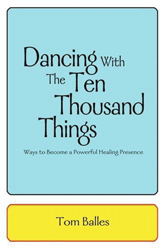 Cover for Tom Balles · Dancing with the Ten Thousand Things: Ways to Become a Powerful Healing Presence (Paperback Book) (2004)