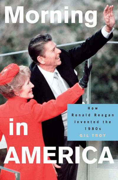 Cover for Gil Troy · Morning in America: How Ronald Reagan Invented the 1980's - Politics and Society in Modern America (Pocketbok) (2007)