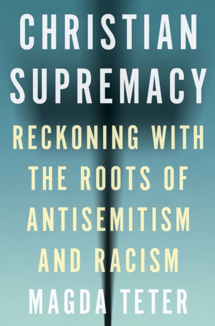 Cover for Magda Teter · Christian Supremacy: Reckoning with the Roots of Antisemitism and Racism (Paperback Book) (2025)