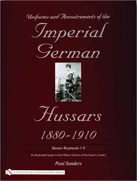 Cover for Paul Sanders · Uniforms and Accoutrements of the Imperial German Hussars 1880-1910 - An Illustrated Guide to the Military Fashion of the Kaiser's Cavalry: Guard, Dea (Hardcover Book) (2004)