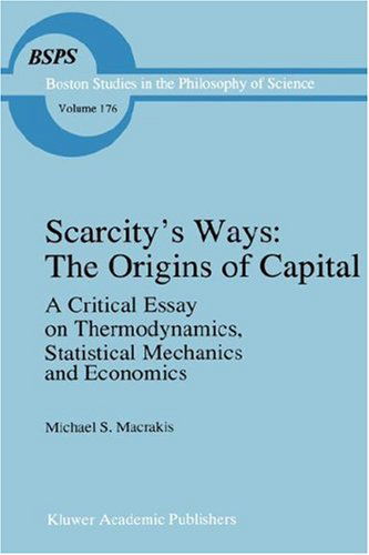 Cover for M.S. Macrakis · Scarcity's Ways: The Origins of Capital: A Critical Essay on Thermodynamics, Statistical Mechanics and Economics - Boston Studies in the Philosophy and History of Science (Hardcover Book) [1997 edition] (1997)