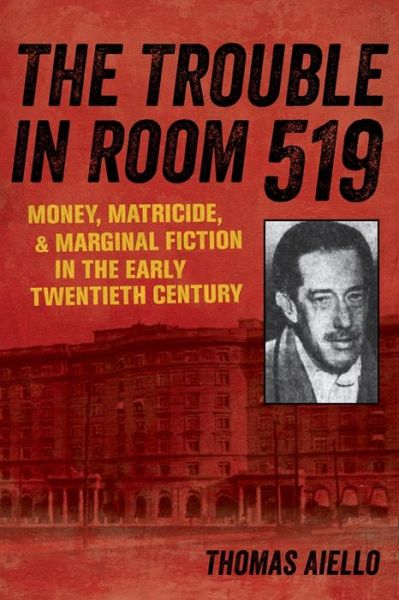 Cover for Thomas Aiello · The Trouble in Room 519: Money, Matricide, and Marginal Fiction in the Early Twentieth Century (Hardcover Book) (2022)