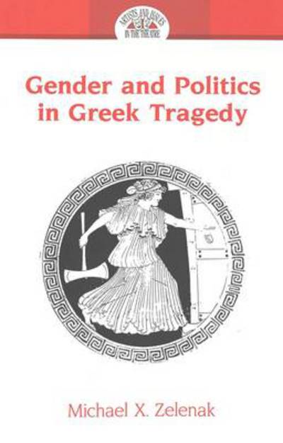 Cover for Michael X. Zelenak · Gender and Politics in Greek Tragedy - Artists &amp; Issues in the Theatre (Paperback Book) [2 Revised edition] (2005)