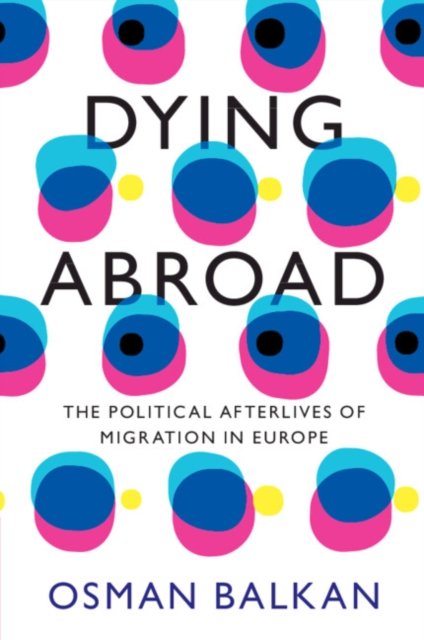 Cover for Balkan, Osman (University of Pennsylvania) · Dying Abroad: The Political Afterlives of Migration in Europe - LSE International Studies (Paperback Book) (2024)