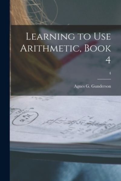 Agnes G B 1889 Gunderson · Learning to Use Arithmetic, Book 4; 4 (Paperback Book) (2021)