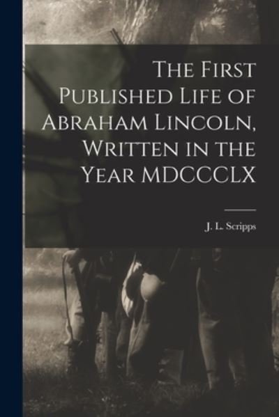 Cover for J L (John Locke) 1818-1866 Scripps · The First Published Life of Abraham Lincoln, Written in the Year MDCCCLX (Paperback Book) (2021)