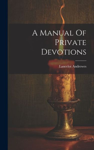 Cover for Lancelot Andrewes (Bp of Winchester ) · Manual of Private Devotions (Book) (2023)