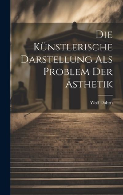 Cover for Wolf Dohrn · Die Künstlerische Darstellung Als Problem Der Ästhetik (Book) (2023)