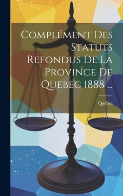 Cover for Québec · Complément des Statuts Refondus de la Province de Quebec 1888 ... (Bok) (2023)
