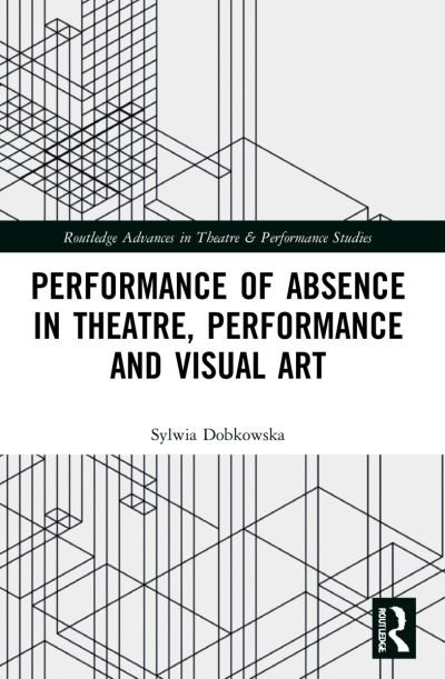 Cover for Sylwia Dobkowska · Performance of Absence in Theatre, Performance and Visual Art - Routledge Advances in Theatre &amp; Performance Studies (Paperback Bog) (2024)