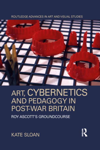 Cover for Kate Sloan · Art, Cybernetics and Pedagogy in Post-War Britain: Roy Ascott’s Groundcourse - Routledge Advances in Art and Visual Studies (Paperback Book) (2022)