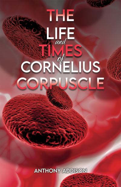 Cover for Anthony Addison · The Life and Times of Cornelius Corpuscle (Paperback Book) (2024)