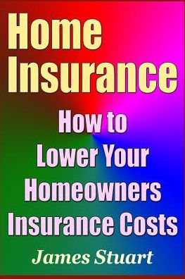 Cover for James Stuart · Home Insurance : How to Lower Your Homeowners Insurance Costs (Paperback Book) (2019)