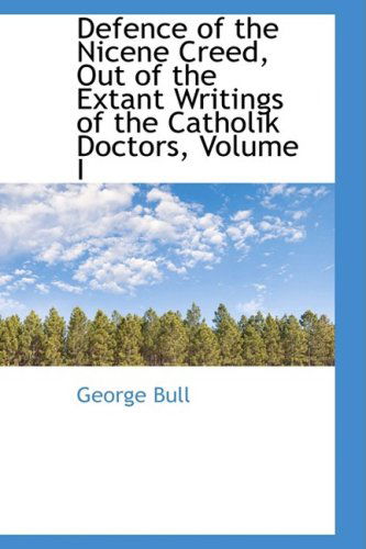 Cover for George Bull · Defence of the Nicene Creed, out of the Extant Writings of the Catholik Doctors, Volume I (Hardcover Book) (2009)