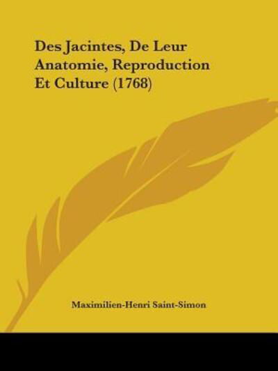 Des Jacintes, De Leur Anatomie, Reproduction Et Culture (1768) - Maximilien-Henri Saint-Simon - Books - Kessinger Publishing Co - 9781104116606 - March 4, 2009