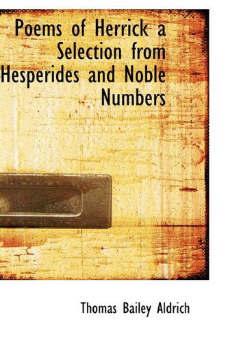 Poems of Herrick a Selection from Hesperides and Noble Numbers - Thomas Bailey Aldrich - Books - BiblioLife - 9781110887606 - June 4, 2009