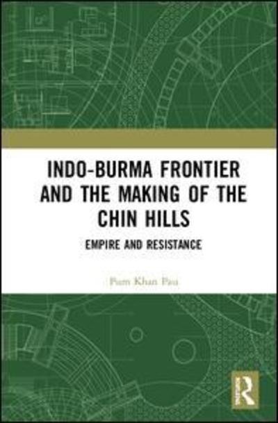 Cover for Pum Khan Pau · Indo-Burma Frontier and the Making of the Chin Hills: Empire and Resistance (Gebundenes Buch) (2019)