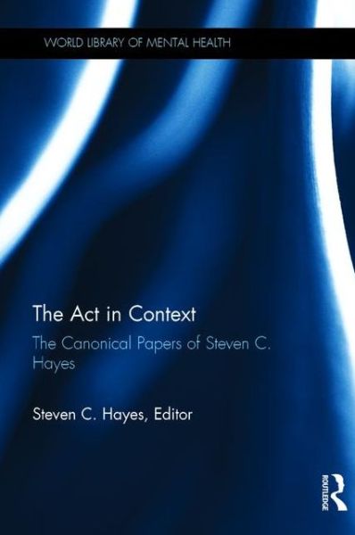 Cover for Steven C. Hayes · The Act in Context: The Canonical Papers of Steven C. Hayes - World Library of Mental Health (Hardcover Book) (2015)