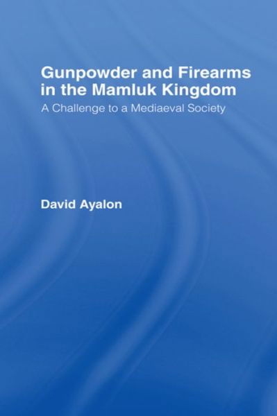 Gunpowder and Firearms in the Mamluk Kingdom: A Challenge to Medieval Society (1956) - David Ayalon - Bücher - Taylor & Francis Ltd - 9781138975606 - 28. Juli 2016