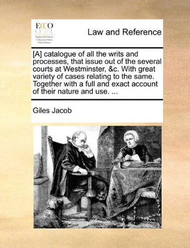 Cover for Giles Jacob · [a] Catalogue of All the Writs and Processes, That Issue out of the Several Courts at Westminster, &amp;c. with Great Variety of Cases Relating to the ... Exact Account of Their Nature and Use. ... (Pocketbok) (2010)