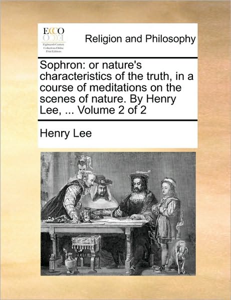 Cover for Henry Lee · Sophron: or Nature's Characteristics of the Truth, in a Course of Meditations on the Scenes of Nature. by Henry Lee, ... Volume (Paperback Book) (2010)